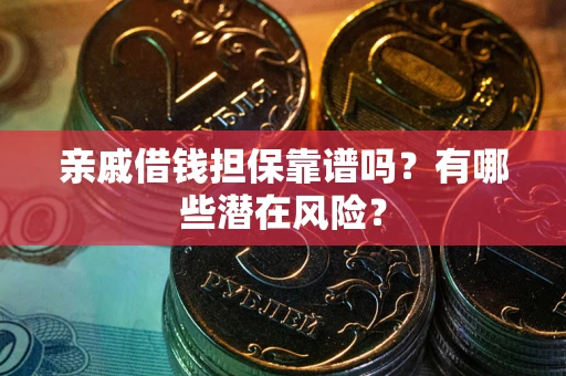 武汉亲戚借钱担保靠谱吗?有哪些潜在风险? 武汉亲戚借钱担保靠谱吗?有哪些潜在风险?
